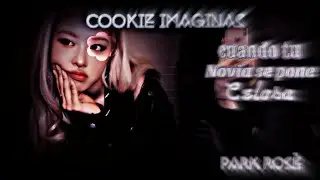 imagina con Rose cuando tu novia se pone celosa cap único