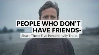 People who don&rsquo;t have friends share these five personality traits