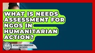 What Is Needs Assessment For NGOs In Humanitarian Action? - International Humanitarian Law Experts