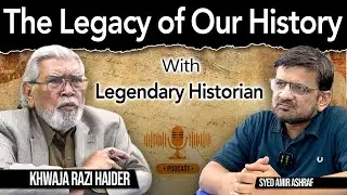 The Legacy of Our History | Khawaja Razi Haider Podcast | Syed Amir Ashraf