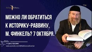 Можно ли обратиться к историку-раввину, М. Финкель? 7 октября.