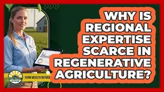 Why Is Regional Expertise Scarce In Regenerative Agriculture? - Farm Wealth Network