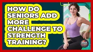 How Do Seniors Add More Challenge to Strength Training?