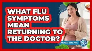 What Flu Symptoms Mean Returning To The Doctor?