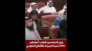 وزير المجلسين للنواب: أبشركم.. 84% نسبة البحرنة بالحكومة