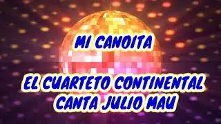 MI CANOITA - EL CUARTETO CONTINENTAL CANTA JULIO MAU 