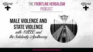 Male Violence & State Violence with SLEEC & Solidarity Apothecary (The Frontline Herbalism Podcast)