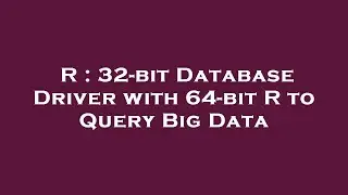 R : 32-bit Database Driver with 64-bit R to Query Big Data