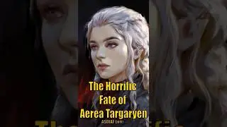 The horrific Fate of Aerea Targaryen Explained Game of Thrones House of the Dragon ASOIAF Lore