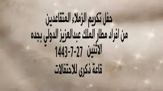 حفل تكريم الزملاء المتقاعدين من افراد مطار الملك عبدالعزيز بجده  / 27-7-1443  قاعة ذكرى  بجده