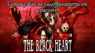 Black Heart - прохождение Cерия 3: Как не надо фанатеть от красного.
