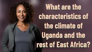 What are the characteristics of the climate of Uganda and the rest of East Africa?