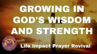 Growing In God's Wisdom And Strength || Life Impact Prayer Revival