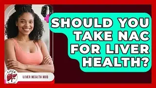 Should You Take NAC For Liver Health? - Liver Health Hub
