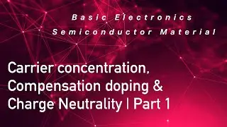 Semiconductor: Carrier concentration - Compensation - Charge Neutrality -Mass Action Law - Part I
