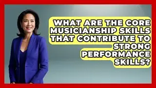 What Are the Core Musicianship Skills That Contribute to Strong Performance Skills?