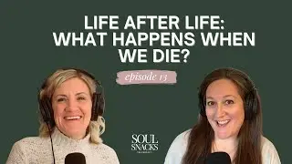 Ep. 13: Life After Life: What Happens When We Die? (SOUL SNACKS - THE PODCAST)