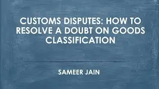 Customs Disputes: How to resolve a doubt on goods classification - Sameer Jain