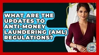 What Are The Updates To Anti-Money Laundering (AML) Regulations? - Learn As An Adult
