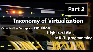 PART 2 : Understand Emulation , High--level VM , Multi programming : Taxonomy of Virtualization