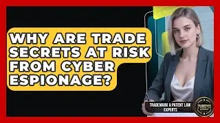 Why Are Trade Secrets At Risk From Cyber Espionage? - Trademark and Patent Law Experts