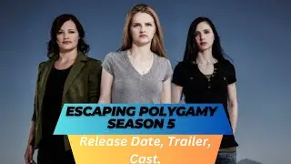 Escaping Polygamy Season 5 Release Date | Trailer | Cast | Expectation | Ending Explained