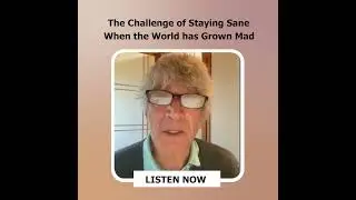 The Challenge of Staying Sane When the World Has Grown Mad