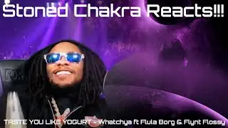 Stoned Chakra Reacts!!! TASTE YOU LIKE YOGURT - Whatchya ft Flula Borg & Flynt Flossy @Turquoisejeep