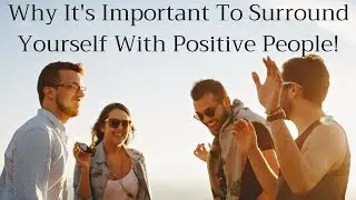 Why It's Important To Surround Yourself With Positive People!