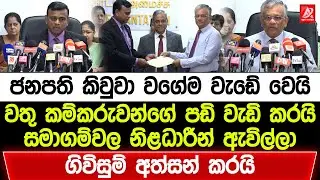 ජනපති කිවුවා වගේම වැඩේ වෙයි. වතු කම්කරුවන්ගේ පඩි වැඩි කරයි. සමාගම්වල නිළධාරීන් ගිවිසුම් අත්සන් කරයි