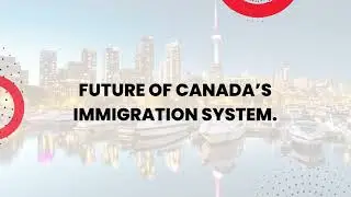 Future of Canada&rsquo;s Immigration System