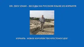 DR. ZEEV IZHAR &ndash; БЕСЕДЫ НА РУССКОМ ЯЗЫКЕ ИЗ ИЗРАИЛЯ: ИЗРАИЛЬ НОВОЕ КОРОЛЕВСТВО КРЕСТОНОСЦЕВ?