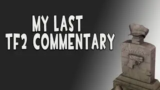Is this REALLY my last TF2 Commentary video?