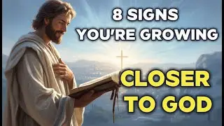 8 Clear Signs You&rsquo;re Growing Closer to God