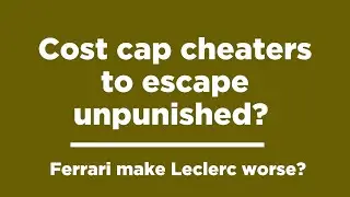 Cost cap cheaters to escape unpunished? | Ferrari make Leclerc worse?
