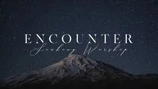SOAKING WORSHIP // ENCOUNTER - 1 Hour of Instrumental Worship