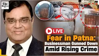 [Live] Fear in Patna: Businessman Gunned Down Amid Rising Crime