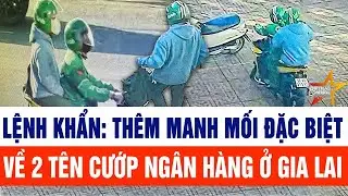 Nóng: Công an phát lệnh khẩn thêm manh mối đặc biệt về 2 tên cướp ngân hàng ở Gia Lai