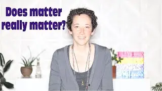 Does matter REALLY matter?