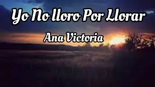 Ana Victoria - Yo No Lloro Por Llorar (letra)