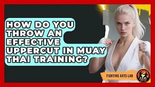 How Do You Throw an Effective Uppercut in Muay Thai Training? - Fighting Arts Lab