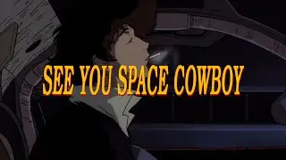 SEE YOU SPACE COWBOY // cowboy bebop (1998)