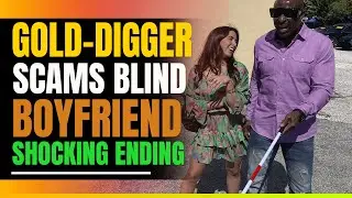 Gold-Digger Scams Blind Boyfriend. The Ending Will Shock You