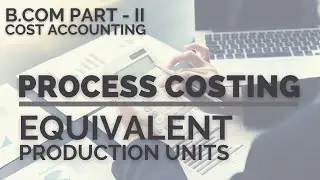 Process Costing - Equivalent Production Units (Cost Accounting - B.Com - II) in Urdu/Hindi