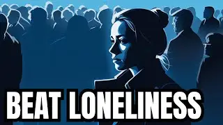 How to Overcome Loneliness: Confronting The Silent Epidemic