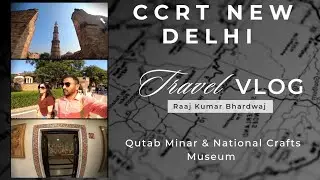 CCRT New Delhi | Qutab Minar & National Crafts Museum Tour | A Documentary | Travel Vlog