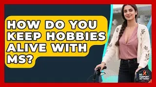 How Do You Keep Hobbies Alive With MS? - MS Support Network
