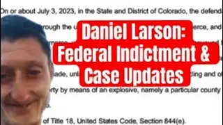 Daniel Larson Insane Federal Indictment and Trial Updates