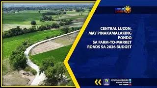 CENTRAL LUZON, MAY PINAKAMALAKING PONDO SA FARM-TO-MARKET ROADS SA 2026 BUDGET | TV48 STATION