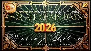 Nonstop Praise & Worship Songs | FOR ALL OF MY DAYS &ndash; 2026 Worship Album | FAITH+PRAISE MUSIC